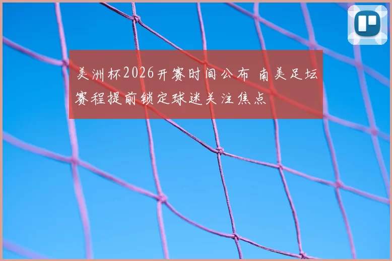 美洲杯2026开赛时间公布 南美足坛赛程提前锁定球迷关注焦点