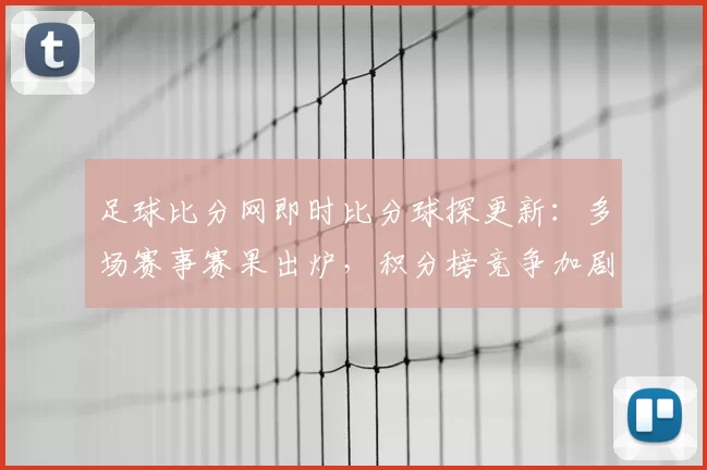 足球比分网即时比分球探更新：多场赛事赛果出炉，积分榜竞争加剧