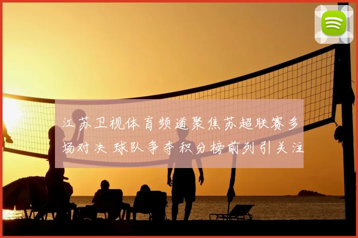 江苏卫视体育频道聚焦苏超联赛多场对决 球队争夺积分榜前列引关注