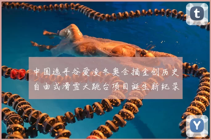 中国选手谷爱凌冬奥会摘金创历史自由式滑雪大跳台项目诞生新纪录