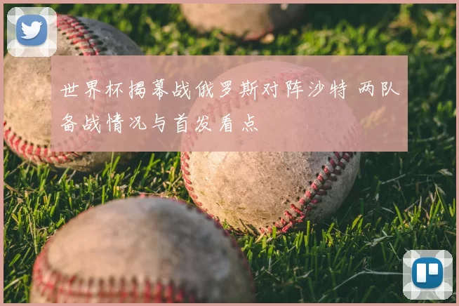 世界杯揭幕战俄罗斯对阵沙特 两队备战情况与首发看点