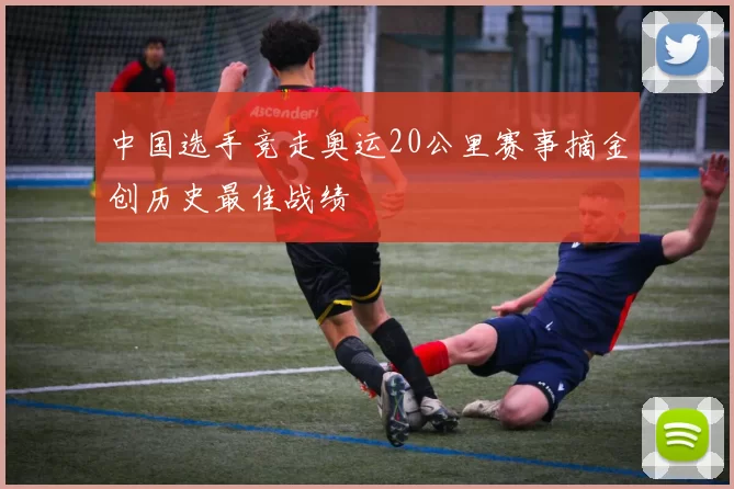 中国选手竞走奥运20公里赛事摘金创历史最佳战绩