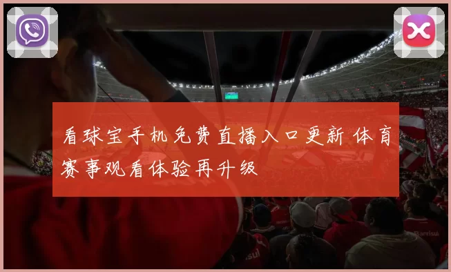 看球宝手机免费直播入口更新 体育赛事观看体验再升级