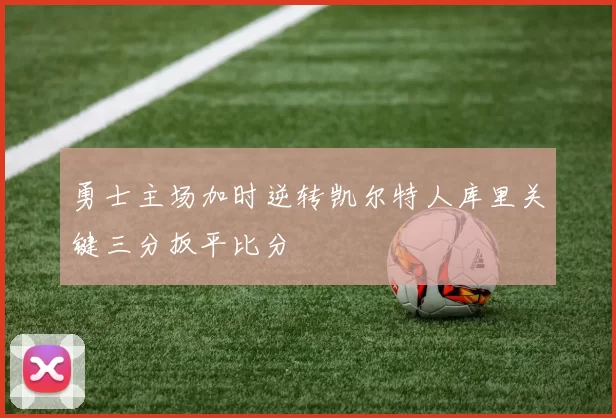 勇士主场加时逆转凯尔特人库里关键三分扳平比分