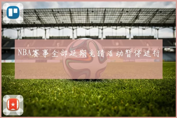 NBA赛事全部延期竞猜活动暂停进行