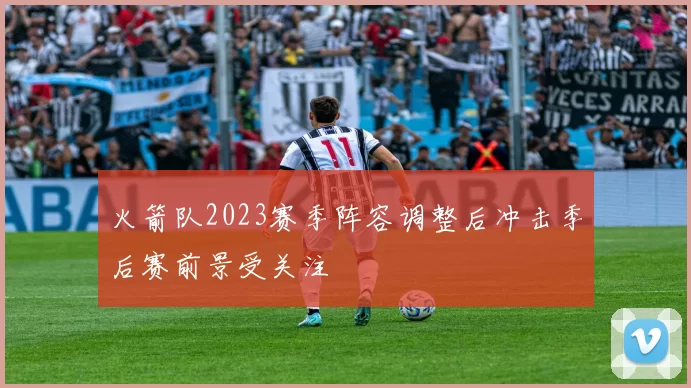 火箭队2023赛季阵容调整后冲击季后赛前景受关注