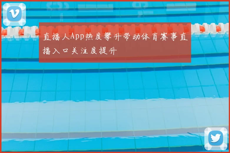 直播人App热度攀升带动体育赛事直播入口关注度提升