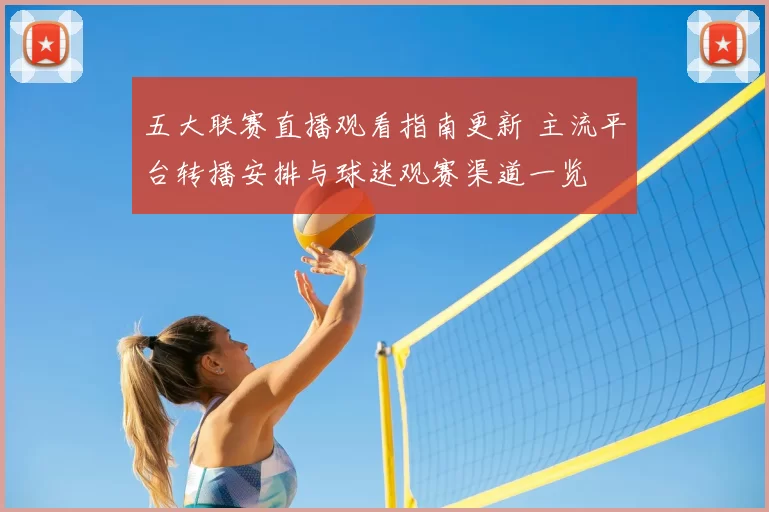 五大联赛直播观看指南更新 主流平台转播安排与球迷观赛渠道一览