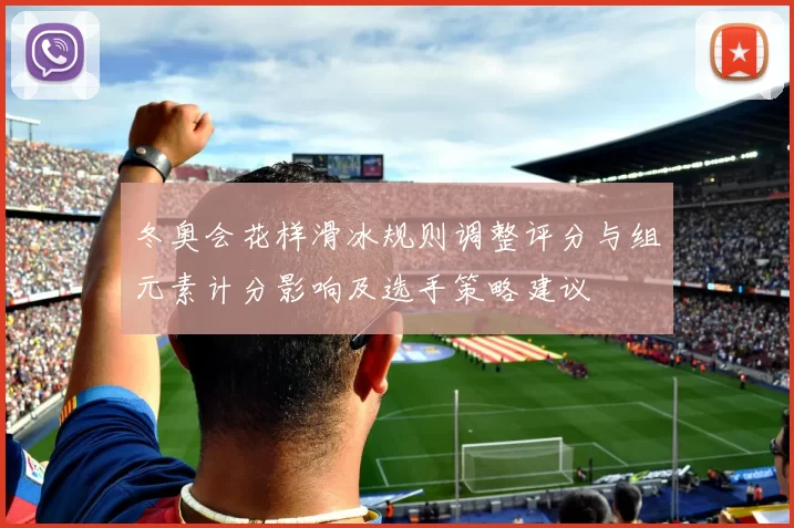 冬奥会花样滑冰规则调整评分与组元素计分影响及选手策略建议