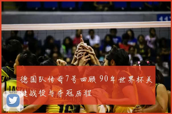 德国队传奇7号回顾 90年世界杯关键战役与夺冠历程
