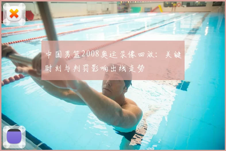 中国男篮2008奥运录像回放：关键时刻与判罚影响出线走势