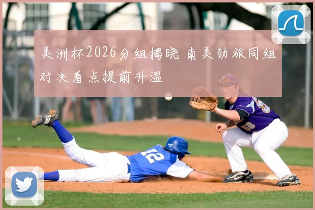 美洲杯2026分组揭晓 南美劲旅同组对决看点提前升温