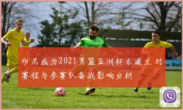 印尼成为2021男篮亚洲杯东道主 对赛程与参赛队备战影响分析