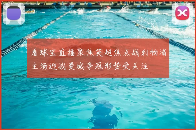 看球宝直播聚焦英超焦点战利物浦主场迎战曼城争冠形势受关注