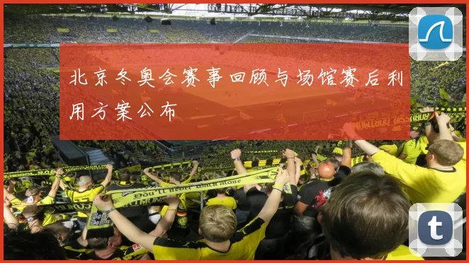 北京冬奥会赛事回顾与场馆赛后利用方案公布