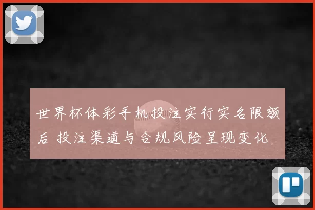 世界杯体彩手机投注实行实名限额后 投注渠道与合规风险呈现变化
