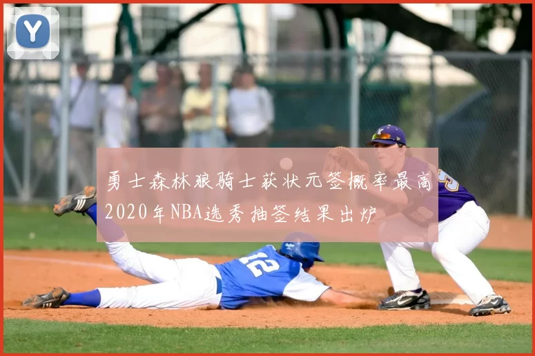 勇士森林狼骑士获状元签概率最高2020年NBA选秀抽签结果出炉