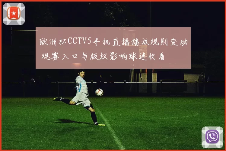 欧洲杯CCTV5手机直播播放规则变动 观赛入口与版权影响球迷收看