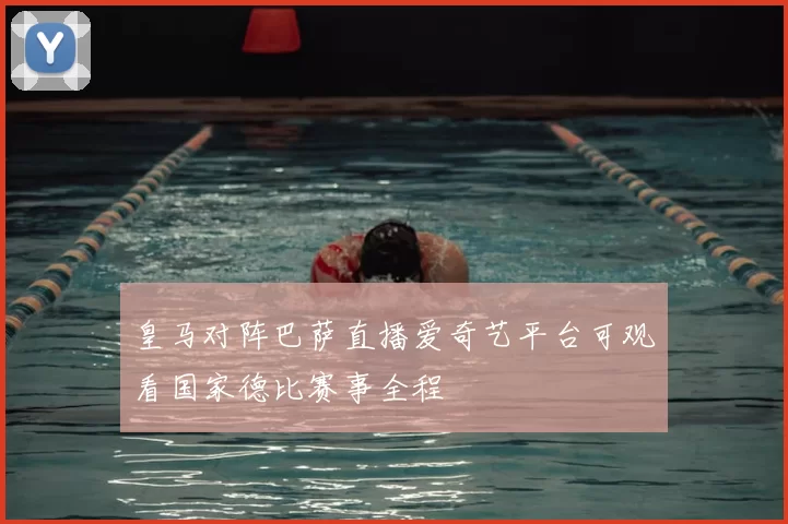 皇马对阵巴萨直播爱奇艺平台可观看国家德比赛事全程