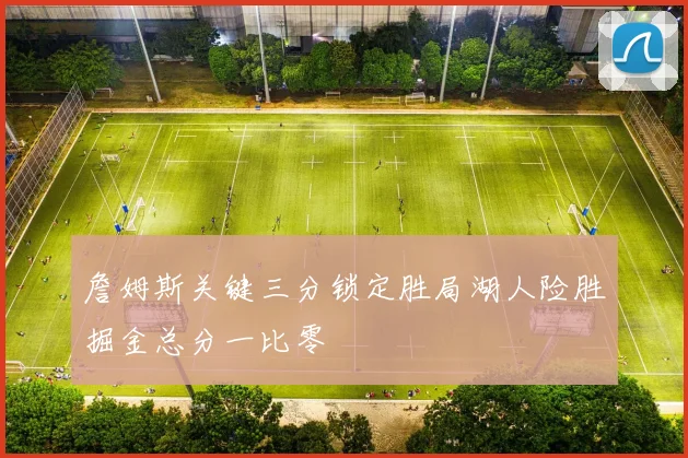 詹姆斯关键三分锁定胜局湖人险胜掘金总分一比零