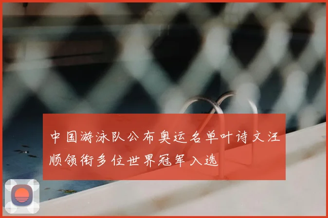 中国游泳队公布奥运名单叶诗文汪顺领衔多位世界冠军入选