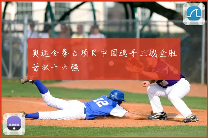 奥运会拳击项目中国选手三战全胜晋级十六强