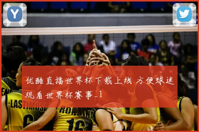 优酷直播世界杯下载上线 方便球迷观看世界杯赛事_1